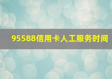 95588信用卡人工服务时间