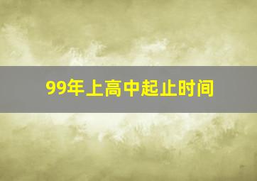 99年上高中起止时间