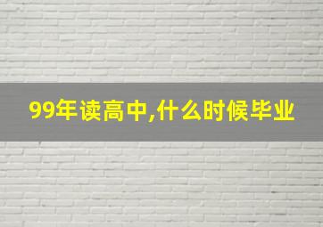 99年读高中,什么时候毕业