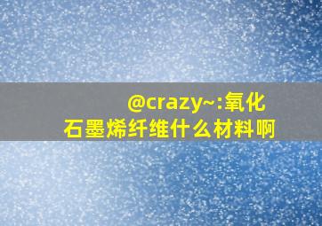 @crazy~:氧化石墨烯纤维什么材料啊