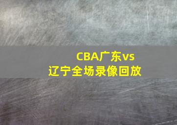 CBA广东vs辽宁全场录像回放