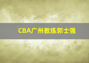 CBA广州教练郭士强