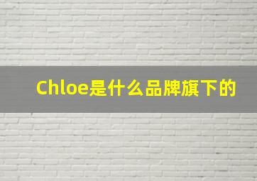 Chloe是什么品牌旗下的