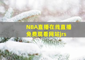 NBA直播在线直播免费观看网站jrs