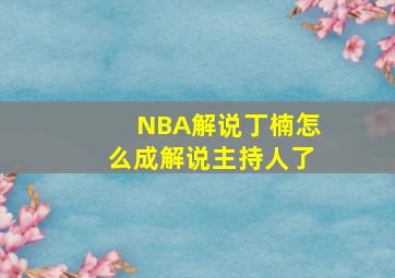 NBA解说丁楠怎么成解说主持人了