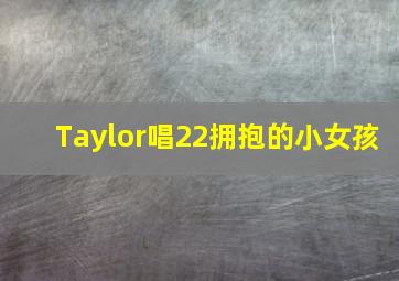 Taylor唱22拥抱的小女孩