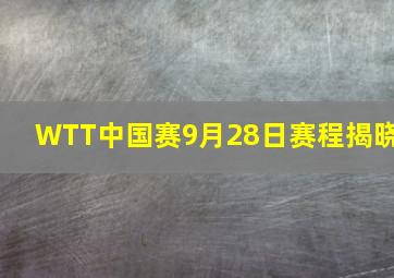 WTT中国赛9月28日赛程揭晓