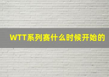 WTT系列赛什么时候开始的