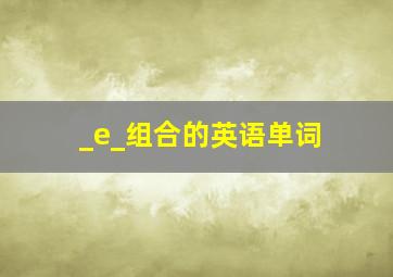 _e_组合的英语单词