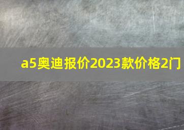 a5奥迪报价2023款价格2门