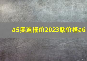 a5奥迪报价2023款价格a6