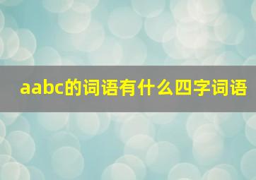 aabc的词语有什么四字词语