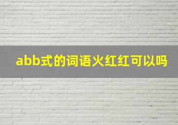 abb式的词语火红红可以吗