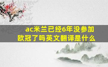 ac米兰已经6年没参加欧冠了吗英文翻译是什么