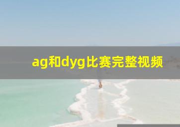 ag和dyg比赛完整视频