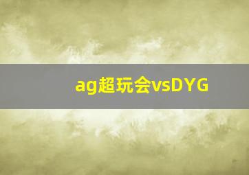 ag超玩会vsDYG