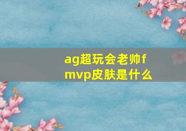 ag超玩会老帅fmvp皮肤是什么