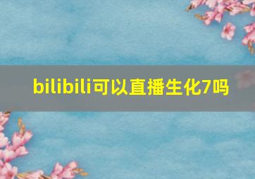 bilibili可以直播生化7吗