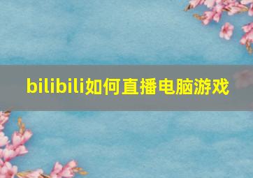 bilibili如何直播电脑游戏