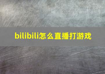 bilibili怎么直播打游戏