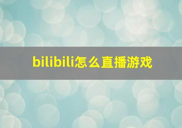 bilibili怎么直播游戏