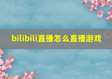 bilibili直播怎么直播游戏