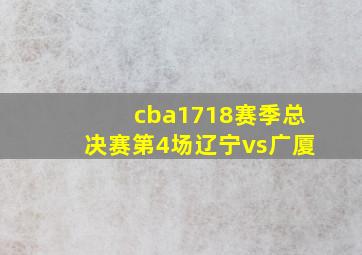 cba1718赛季总决赛第4场辽宁vs广厦