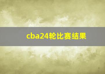 cba24轮比赛结果