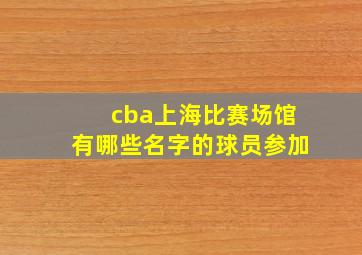 cba上海比赛场馆有哪些名字的球员参加