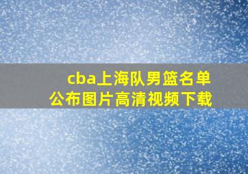 cba上海队男篮名单公布图片高清视频下载