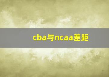 cba与ncaa差距