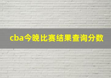 cba今晚比赛结果查询分数