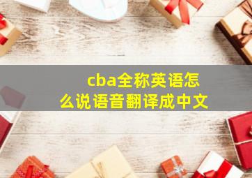 cba全称英语怎么说语音翻译成中文