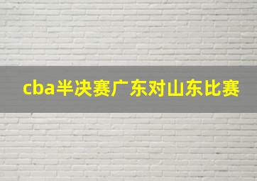 cba半决赛广东对山东比赛