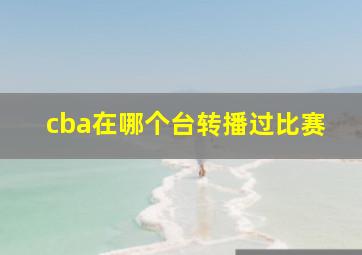 cba在哪个台转播过比赛