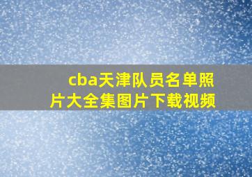 cba天津队员名单照片大全集图片下载视频