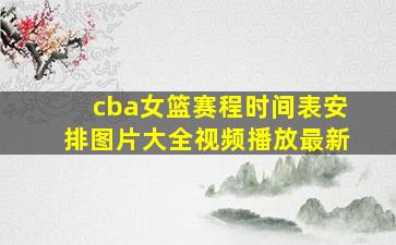 cba女篮赛程时间表安排图片大全视频播放最新