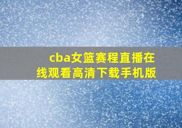 cba女篮赛程直播在线观看高清下载手机版