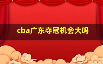 cba广东夺冠机会大吗