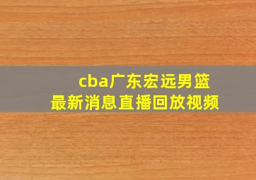 cba广东宏远男篮最新消息直播回放视频