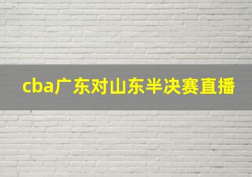 cba广东对山东半决赛直播