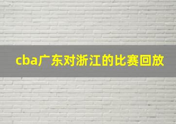 cba广东对浙江的比赛回放