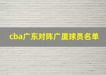 cba广东对阵广厦球员名单