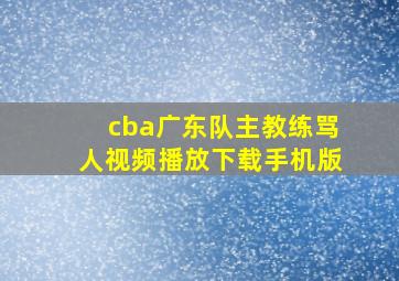 cba广东队主教练骂人视频播放下载手机版