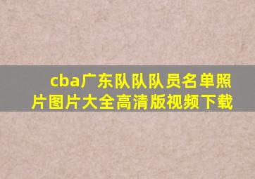 cba广东队队队员名单照片图片大全高清版视频下载