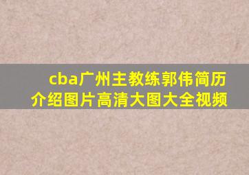 cba广州主教练郭伟简历介绍图片高清大图大全视频