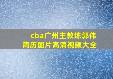 cba广州主教练郭伟简历图片高清视频大全