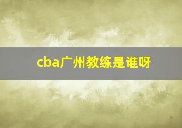 cba广州教练是谁呀