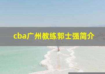 cba广州教练郭士强简介