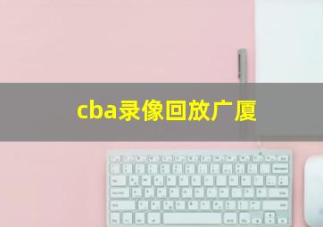 cba录像回放广厦